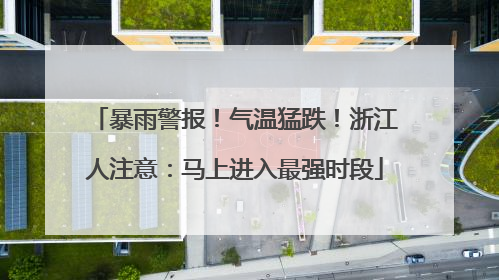 暴雨警报！气温猛跌！浙江人注意：马上进入最强时段