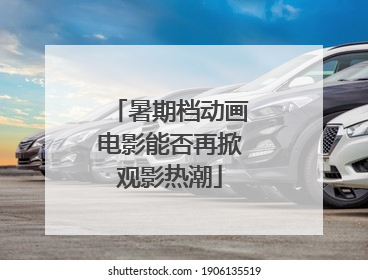 暑期档动画电影能否再掀观影热潮