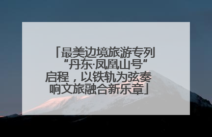 最美边境旅游专列“丹东·凤凰山号”启程，以铁轨为弦奏响文旅融合新乐章