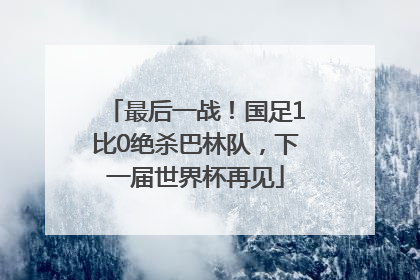 最后一战！国足1比0绝杀巴林队，下一届世界杯再见