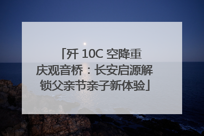 歼 10C 空降重庆观音桥：长安启源解锁父亲节亲子新体验