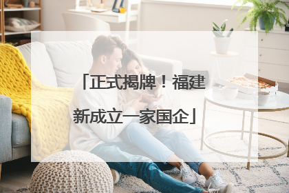 正式揭牌！福建新成立一家国企