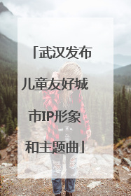 武汉发布儿童友好城市IP形象和主题曲