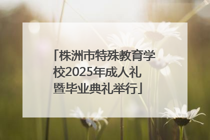 株洲市特殊教育学校2025年成人礼暨毕业典礼举行