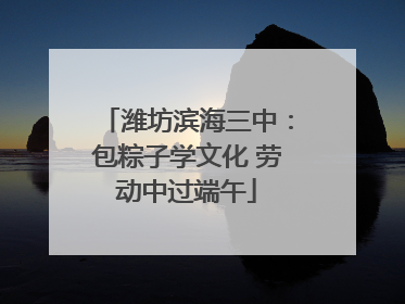 潍坊滨海三中：包粽子学文化 劳动中过端午