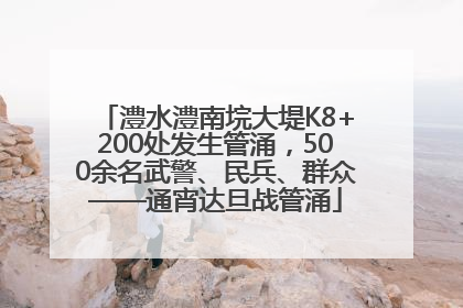 澧水澧南垸大堤K8+200处发生管涌，500余名武警、民兵、群众——通宵达旦战管涌