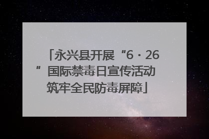 永兴县开展“6・26”国际禁毒日宣传活动 筑牢全民防毒屏障