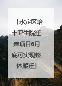 永定区培丰卫生院迁建项目6月底可实现整体搬迁
