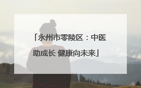 永州市零陵区：中医助成长 健康向未来