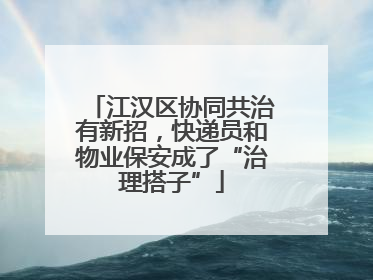 江汉区协同共治有新招，快递员和物业保安成了“治理搭子”