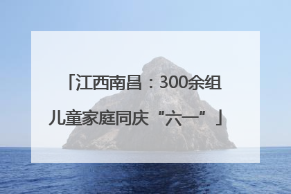 江西南昌：300余组儿童家庭同庆“六一”