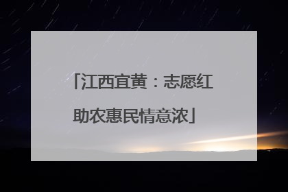 江西宜黄：志愿红助农惠民情意浓