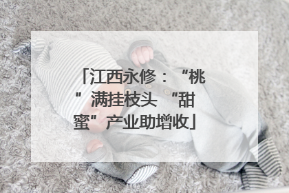 江西永修：“桃”满挂枝头 “甜蜜”产业助增收
