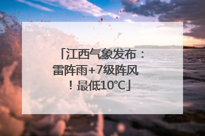 江西气象发布：雷阵雨+7级阵风！最低10℃