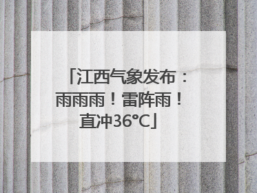 江西气象发布：雨雨雨！雷阵雨！直冲36°C