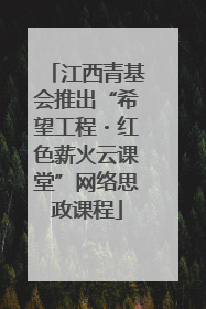 江西青基会推出“希望工程・红色薪火云课堂”网络思政课程