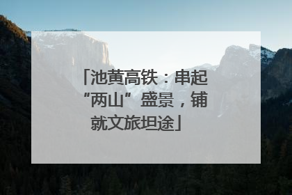 池黄高铁：串起“两山”盛景，铺就文旅坦途