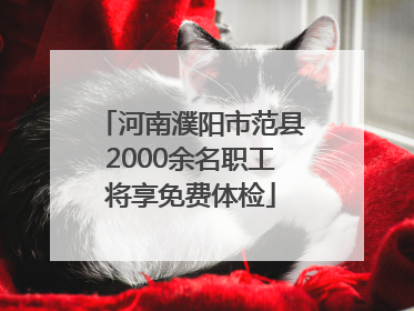 河南濮阳市范县2000余名职工将享免费体检