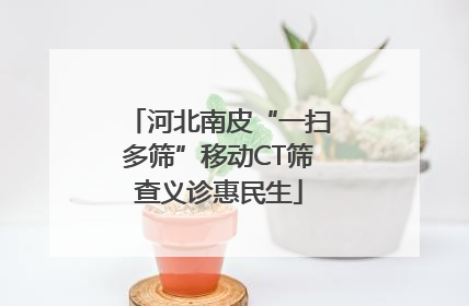 河北南皮“一扫多筛”移动CT筛查义诊惠民生