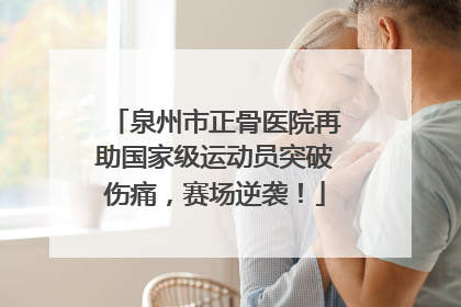 泉州市正骨医院再助国家级运动员突破伤痛，赛场逆袭！