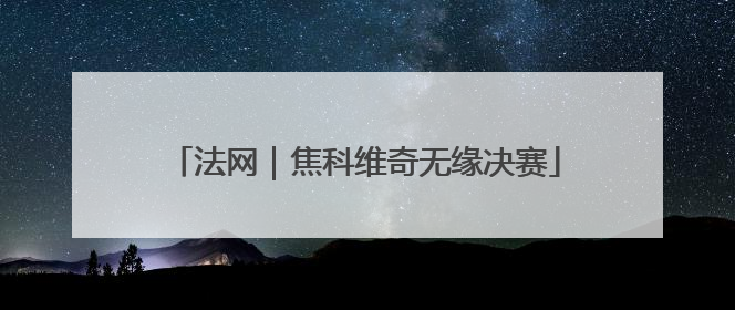 法网｜焦科维奇无缘决赛