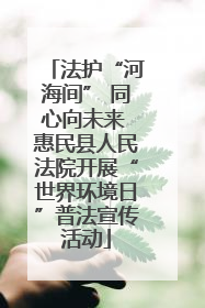 法护“河海间” 同心向未来 惠民县人民法院开展“世界环境日”普法宣传活动