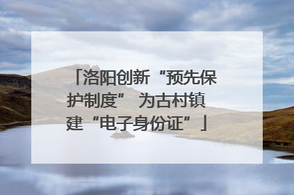 洛阳创新“预先保护制度” 为古村镇建“电子身份证”