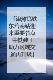 津潍高铁东营南站迎来重要节点 中铁建工助力区域交通再升级