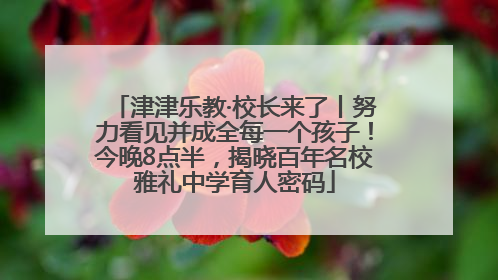津津乐教·校长来了丨努力看见并成全每一个孩子！今晚8点半，揭晓百年名校雅礼中学育人密码