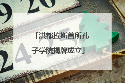 洪都拉斯首所孔子学院揭牌成立