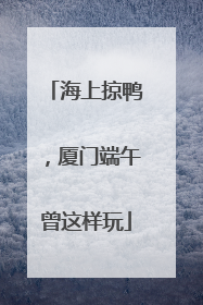 海上掠鸭，厦门端午曾这样玩
