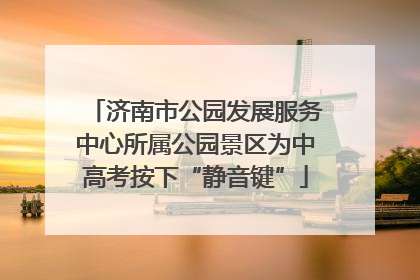 济南市公园发展服务中心所属公园景区为中高考按下“静音键”