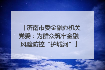 济南市委金融办机关党委：为群众筑牢金融风险防控“护城河”
