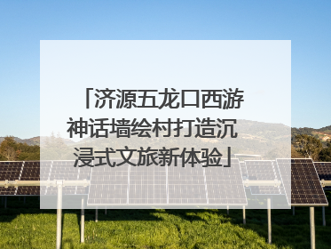 济源五龙口西游神话墙绘村打造沉浸式文旅新体验