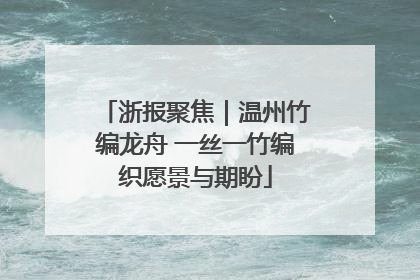 浙报聚焦｜温州竹编龙舟 一丝一竹编织愿景与期盼