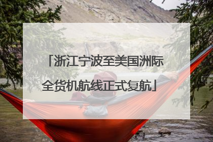 浙江宁波至美国洲际全货机航线正式复航