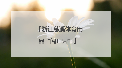 浙江慈溪体育用品“闯世界”