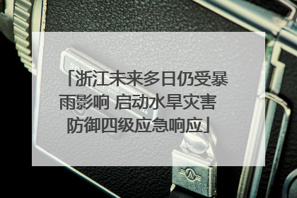 浙江未来多日仍受暴雨影响 启动水旱灾害防御四级应急响应