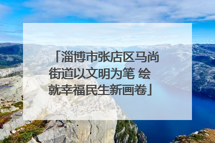 淄博市张店区马尚街道以文明为笔 绘就幸福民生新画卷