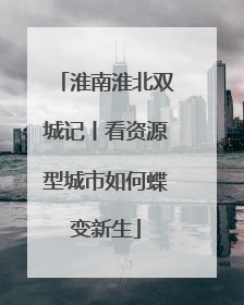 淮南淮北双城记丨看资源型城市如何蝶变新生