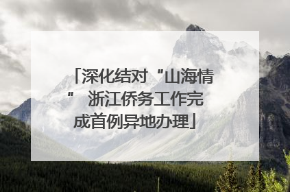 深化结对“山海情” 浙江侨务工作完成首例异地办理