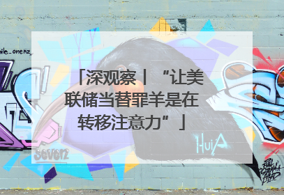 深观察丨“让美联储当替罪羊是在转移注意力”
