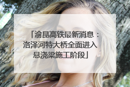 渝昆高铁最新消息：洛泽河特大桥全面进入悬浇梁施工阶段