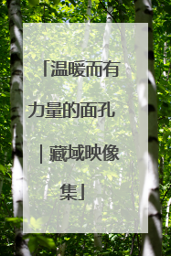 温暖而有力量的面孔｜藏域映像集