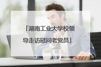 湖南工业大学校领导走访慰问老党员