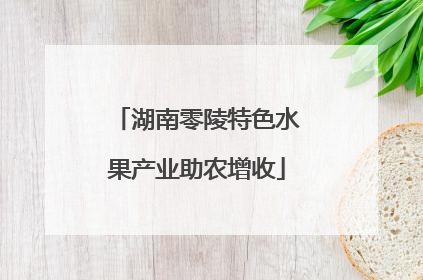 湖南零陵特色水果产业助农增收