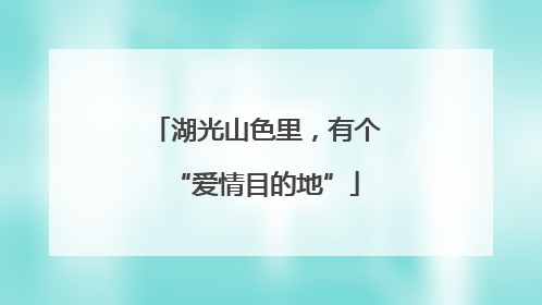 湖光山色里，有个“爱情目的地”
