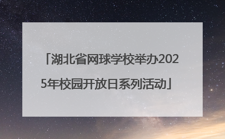 湖北省网球学校举办2025年校园开放日系列活动