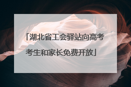 湖北省工会驿站向高考考生和家长免费开放