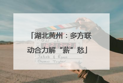 湖北黄州：多方联动合力解“薪”愁